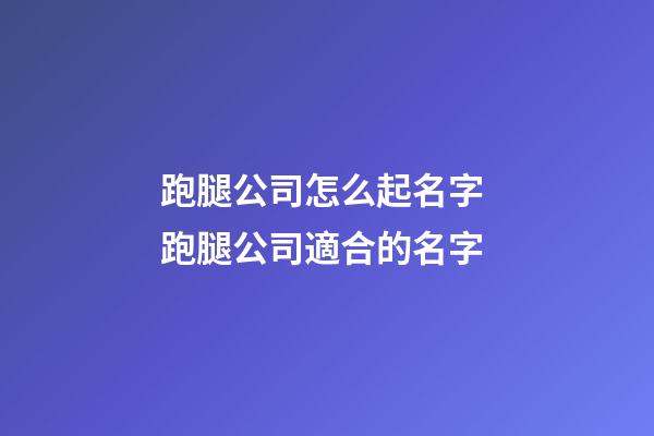 跑腿公司怎么起名字 跑腿公司適合的名字-第1張-公司起名-玄機(jī)派